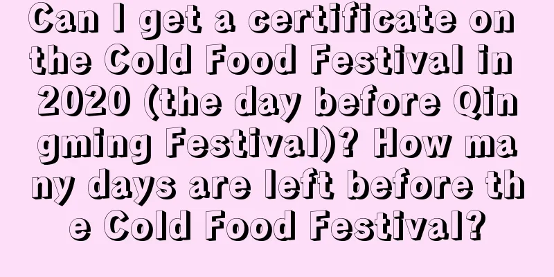 Can I get a certificate on the Cold Food Festival in 2020 (the day before Qingming Festival)? How many days are left before the Cold Food Festival?