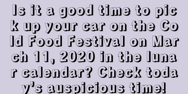 Is it a good time to pick up your car on the Cold Food Festival on March 11, 2020 in the lunar calendar? Check today’s auspicious time!