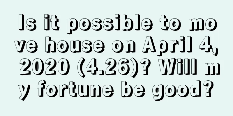 Is it possible to move house on April 4, 2020 (4.26)? Will my fortune be good?