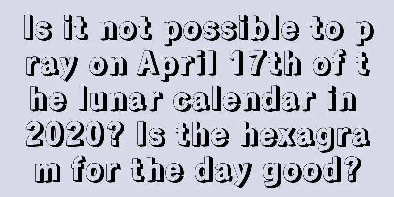 Is it not possible to pray on April 17th of the lunar calendar in 2020? Is the hexagram for the day good?