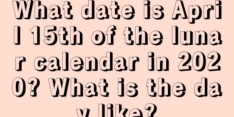 What date is April 15th of the lunar calendar in 2020? What is the day like?