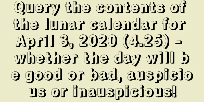 Query the contents of the lunar calendar for April 3, 2020 (4.25) - whether the day will be good or bad, auspicious or inauspicious!