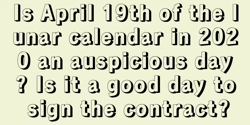 Is April 19th of the lunar calendar in 2020 an auspicious day? Is it a good day to sign the contract?
