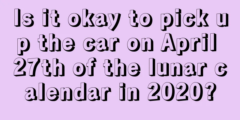 Is it okay to pick up the car on April 27th of the lunar calendar in 2020?