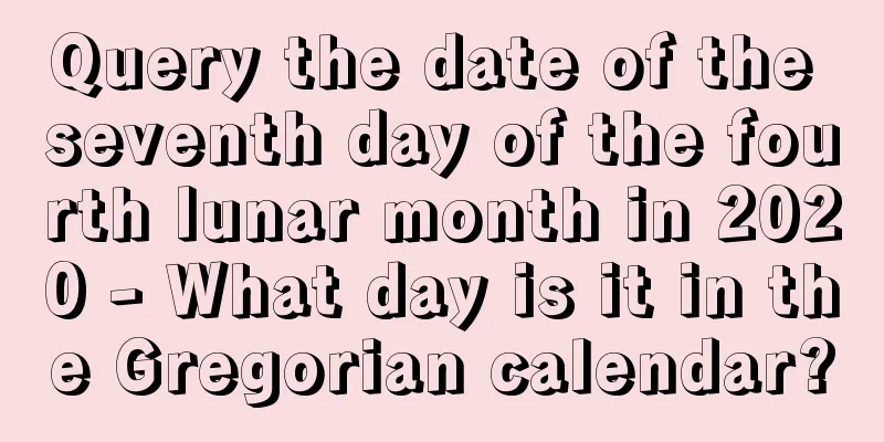 Query the date of the seventh day of the fourth lunar month in 2020 - What day is it in the Gregorian calendar?
