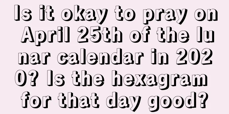 Is it okay to pray on April 25th of the lunar calendar in 2020? Is the hexagram for that day good?