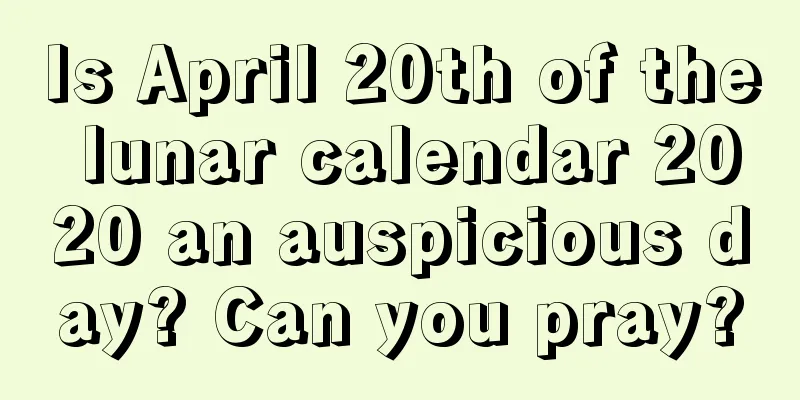 Is April 20th of the lunar calendar 2020 an auspicious day? Can you pray?