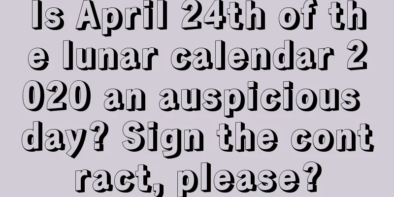 Is April 24th of the lunar calendar 2020 an auspicious day? Sign the contract, please?