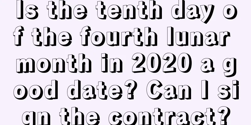 Is the tenth day of the fourth lunar month in 2020 a good date? Can I sign the contract?