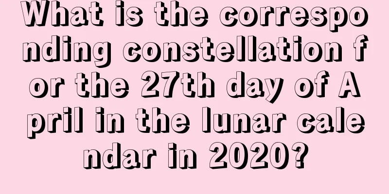 What is the corresponding constellation for the 27th day of April in the lunar calendar in 2020?