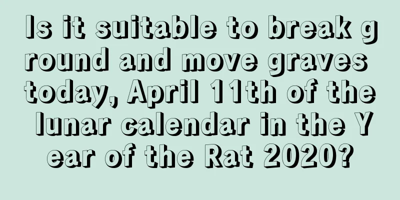 Is it suitable to break ground and move graves today, April 11th of the lunar calendar in the Year of the Rat 2020?
