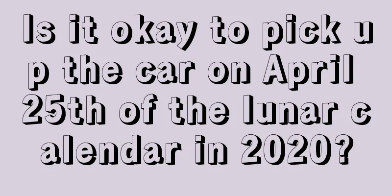Is it okay to pick up the car on April 25th of the lunar calendar in 2020?