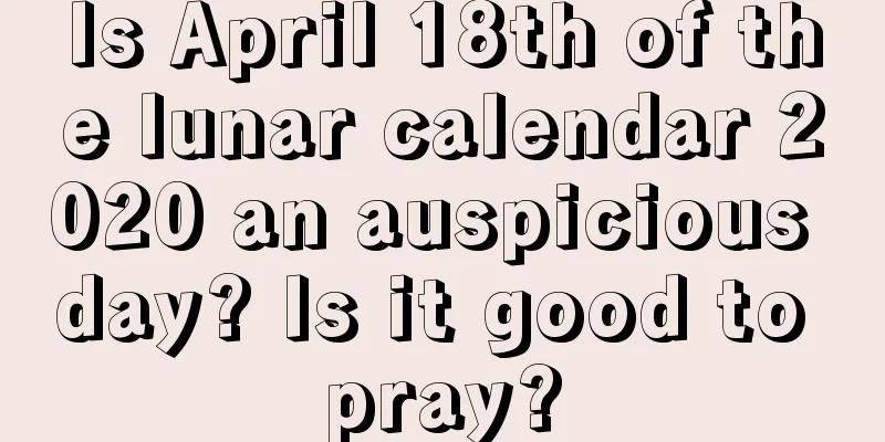 Is April 18th of the lunar calendar 2020 an auspicious day? Is it good to pray?