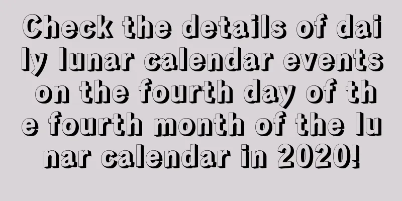 Check the details of daily lunar calendar events on the fourth day of the fourth month of the lunar calendar in 2020!