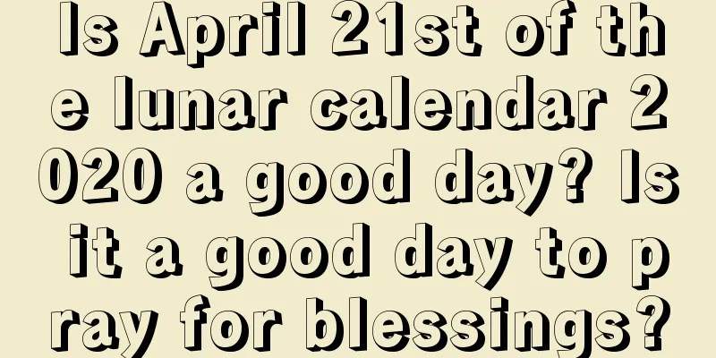 Is April 21st of the lunar calendar 2020 a good day? Is it a good day to pray for blessings?