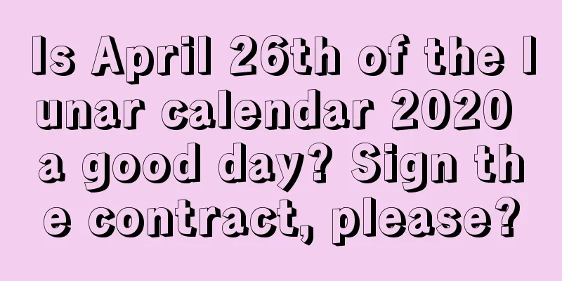 Is April 26th of the lunar calendar 2020 a good day? Sign the contract, please?