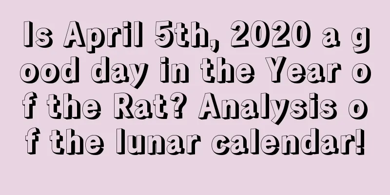 Is April 5th, 2020 a good day in the Year of the Rat? Analysis of the lunar calendar!