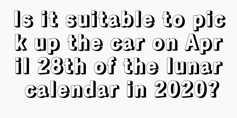 Is it suitable to pick up the car on April 28th of the lunar calendar in 2020?
