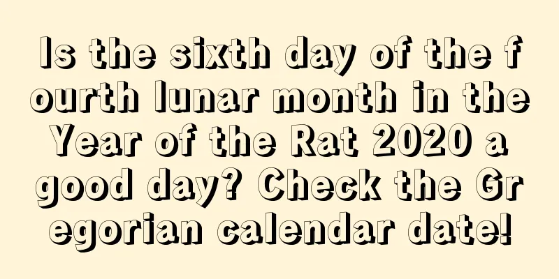 Is the sixth day of the fourth lunar month in the Year of the Rat 2020 a good day? Check the Gregorian calendar date!