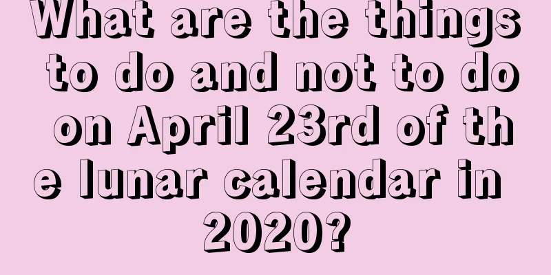 What are the things to do and not to do on April 23rd of the lunar calendar in 2020?
