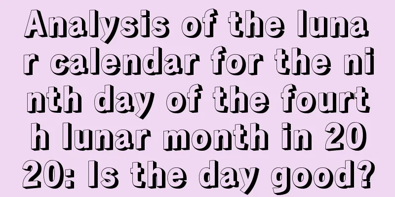 Analysis of the lunar calendar for the ninth day of the fourth lunar month in 2020: Is the day good?