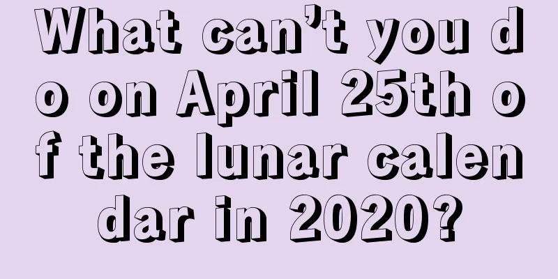 What can’t you do on April 25th of the lunar calendar in 2020?