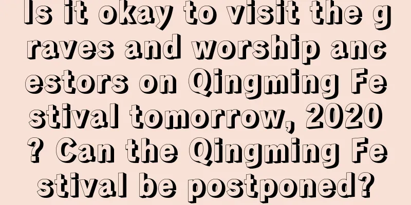Is it okay to visit the graves and worship ancestors on Qingming Festival tomorrow, 2020? Can the Qingming Festival be postponed?