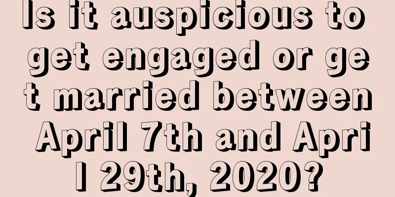 Is it auspicious to get engaged or get married between April 7th and April 29th, 2020?