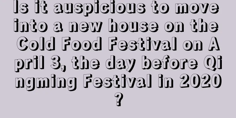 Is it auspicious to move into a new house on the Cold Food Festival on April 3, the day before Qingming Festival in 2020?