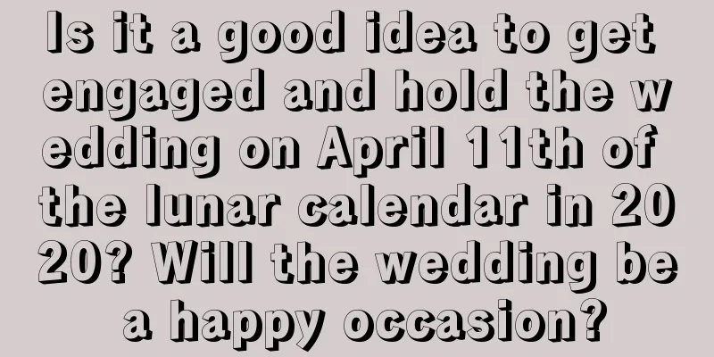 Is it a good idea to get engaged and hold the wedding on April 11th of the lunar calendar in 2020? Will the wedding be a happy occasion?