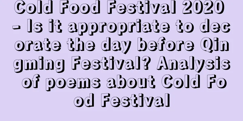 Cold Food Festival 2020 - Is it appropriate to decorate the day before Qingming Festival? Analysis of poems about Cold Food Festival