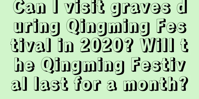 Can I visit graves during Qingming Festival in 2020? Will the Qingming Festival last for a month?