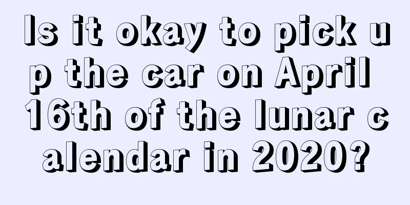 Is it okay to pick up the car on April 16th of the lunar calendar in 2020?