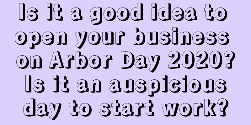 Is it a good idea to open your business on Arbor Day 2020? Is it an auspicious day to start work?