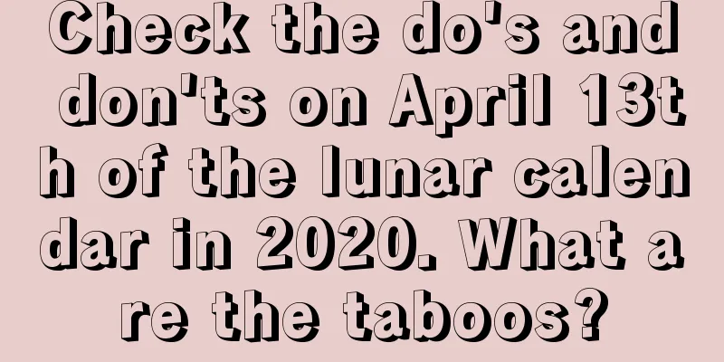 Check the do's and don'ts on April 13th of the lunar calendar in 2020. What are the taboos?