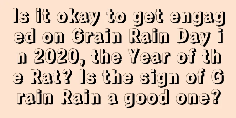 Is it okay to get engaged on Grain Rain Day in 2020, the Year of the Rat? Is the sign of Grain Rain a good one?