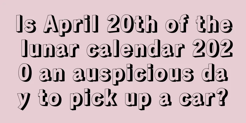 Is April 20th of the lunar calendar 2020 an auspicious day to pick up a car?