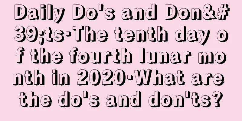 Daily Do's and Don'ts·The tenth day of the fourth lunar month in 2020·What are the do's and don'ts?
