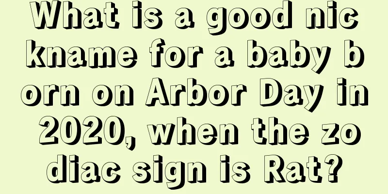 What is a good nickname for a baby born on Arbor Day in 2020, when the zodiac sign is Rat?