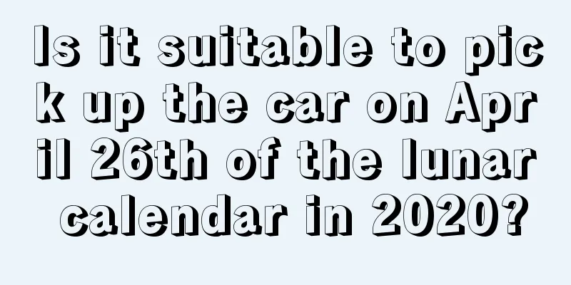 Is it suitable to pick up the car on April 26th of the lunar calendar in 2020?