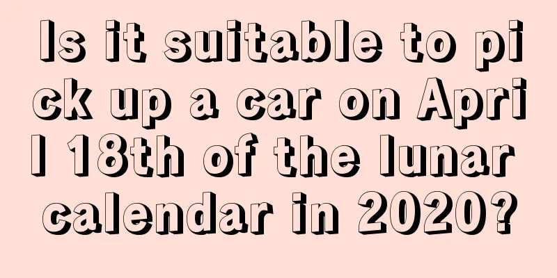 Is it suitable to pick up a car on April 18th of the lunar calendar in 2020?