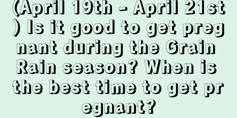 (April 19th - April 21st) Is it good to get pregnant during the Grain Rain season? When is the best time to get pregnant?