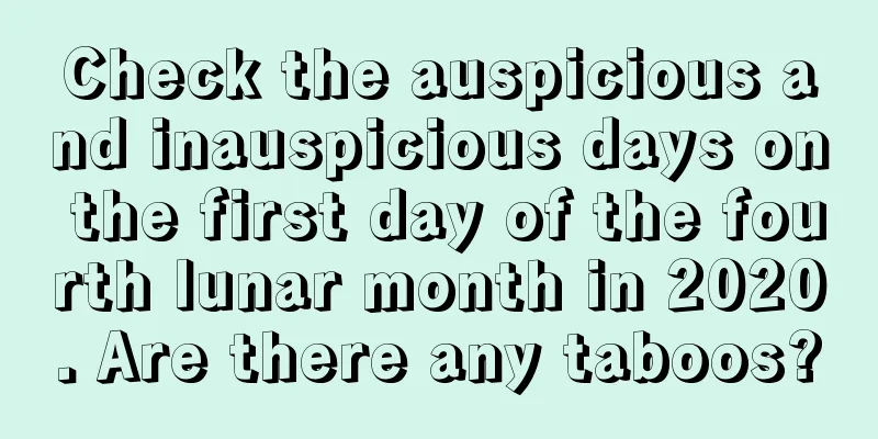 Check the auspicious and inauspicious days on the first day of the fourth lunar month in 2020. Are there any taboos?