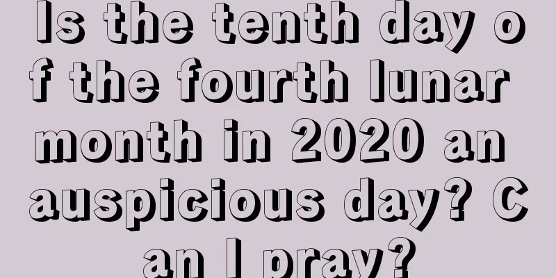 Is the tenth day of the fourth lunar month in 2020 an auspicious day? Can I pray?