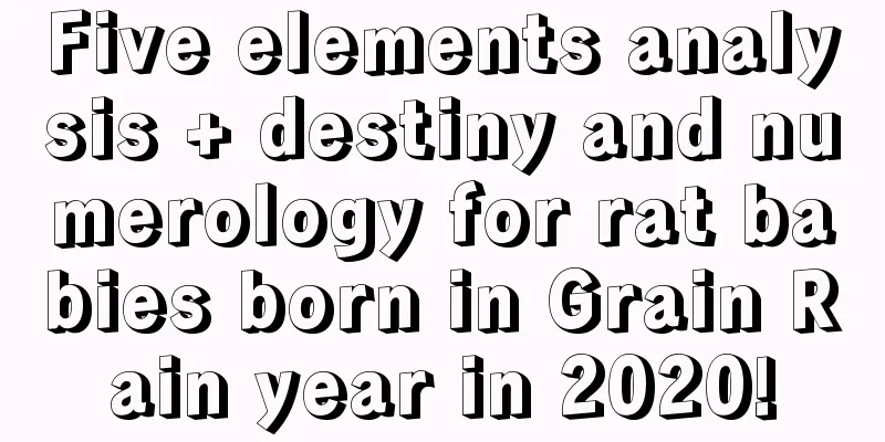 Five elements analysis + destiny and numerology for rat babies born in Grain Rain year in 2020!