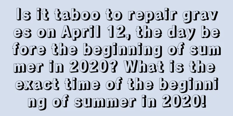 Is it taboo to repair graves on April 12, the day before the beginning of summer in 2020? What is the exact time of the beginning of summer in 2020!
