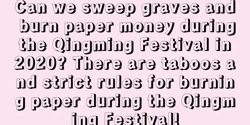 Can we sweep graves and burn paper money during the Qingming Festival in 2020? There are taboos and strict rules for burning paper during the Qingming Festival!
