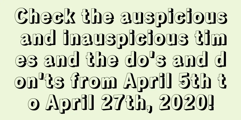Check the auspicious and inauspicious times and the do's and don'ts from April 5th to April 27th, 2020!
