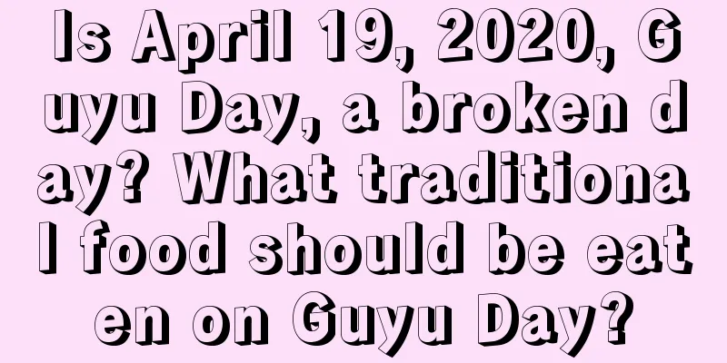 Is April 19, 2020, Guyu Day, a broken day? What traditional food should be eaten on Guyu Day?