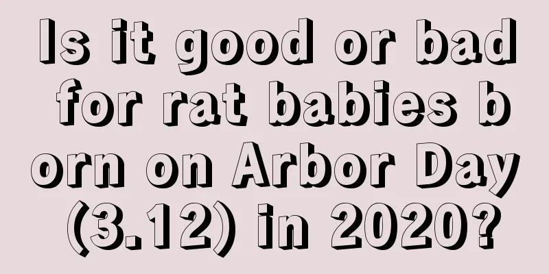 Is it good or bad for rat babies born on Arbor Day (3.12) in 2020?